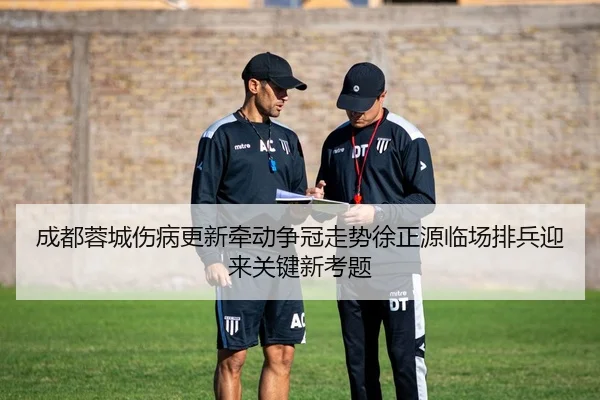 成都蓉城伤病更新牵动争冠走势徐正源临场排兵迎来关键新考题